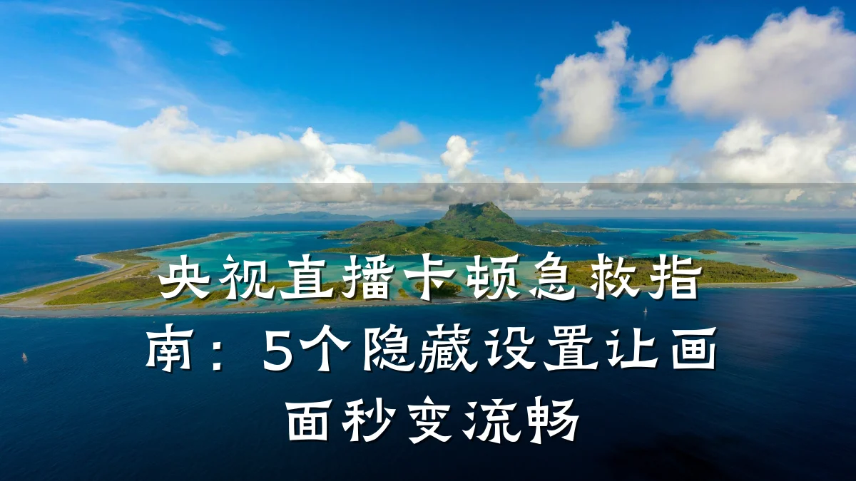 央视直播卡顿急救指南：5个隐藏设置让画面秒变流畅