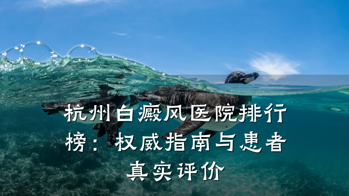 杭州白癜风医院排行榜:权威指南与患者真实评价