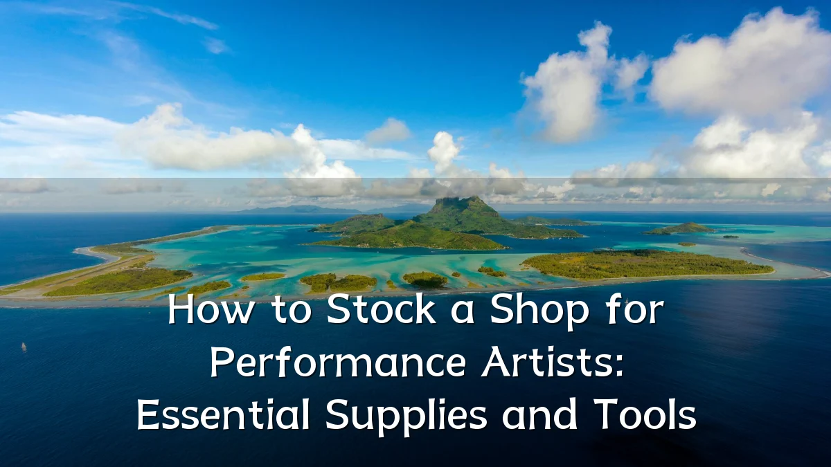 How to Stock a Shop for Performance Artists: Essential Supplies and Tools