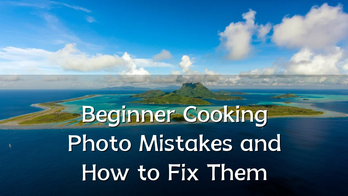 Beginner Cooking Photo Mistakes and How to Fix Them