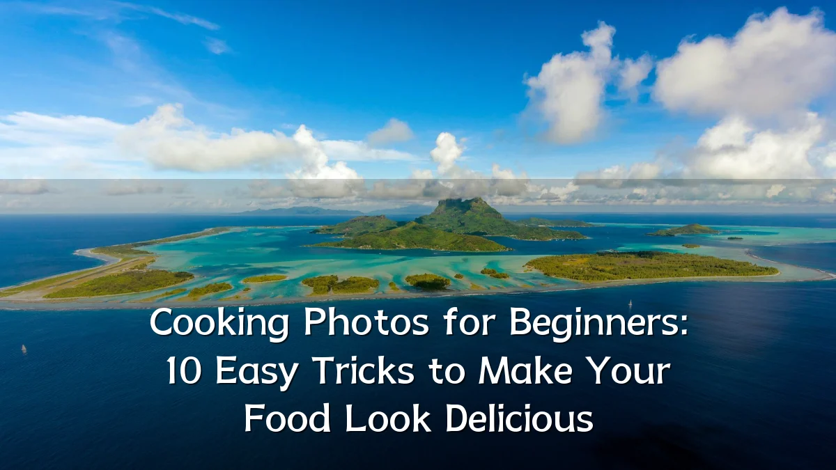Cooking Photos for Beginners: 10 Easy Tricks to Make Your Food Look Delicious