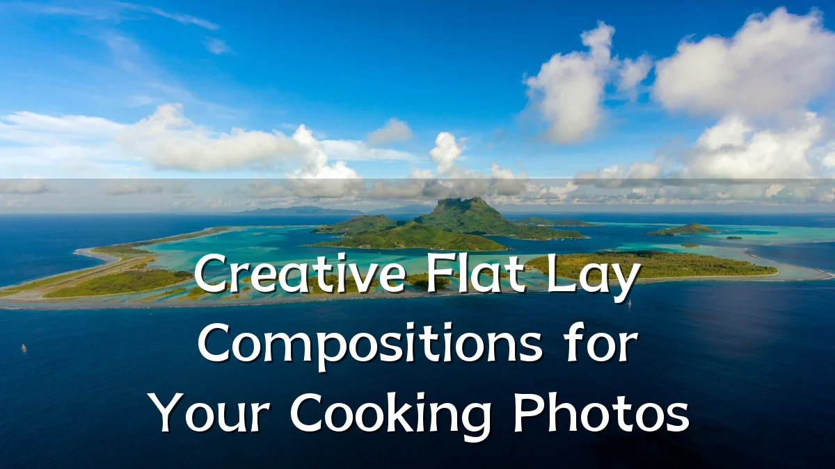 Creative Flat Lay Compositions for Your Cooking Photos