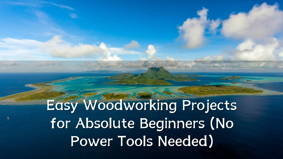 Easy Woodworking Projects for Absolute Beginners (No Power Tools Needed)
