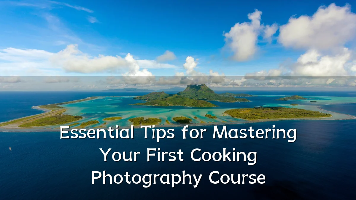Essential Tips for Mastering Your First Cooking Photography Course