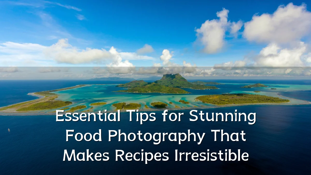 Essential Tips for Stunning Food Photography That Makes Recipes Irresistible
