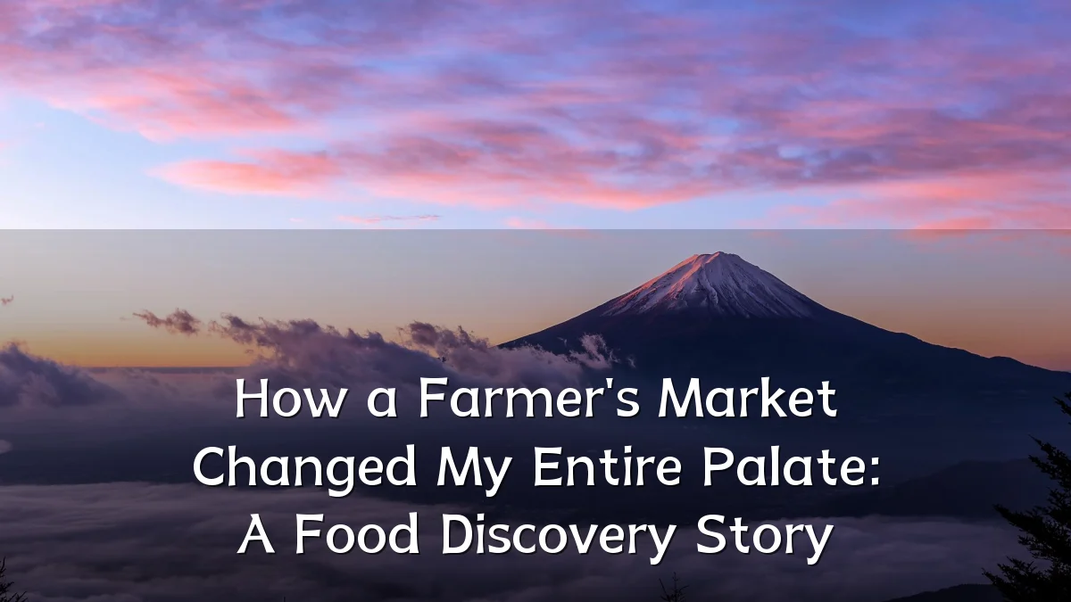 How a Farmer's Market Changed My Entire Palate: A Food Discovery Story