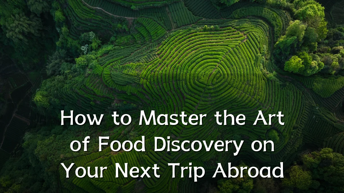 How to Master the Art of Food Discovery on Your Next Trip Abroad