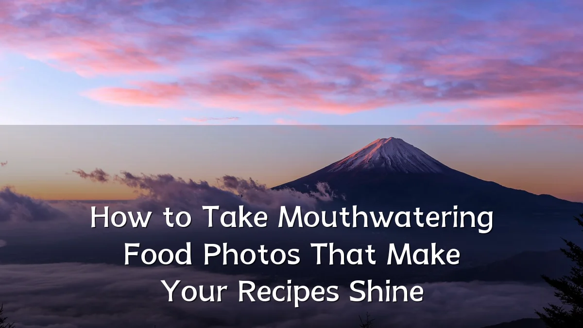 How to Take Mouthwatering Food Photos That Make Your Recipes Shine