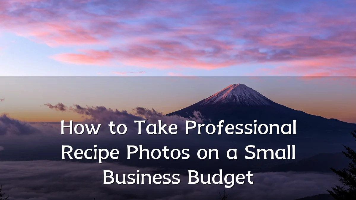 How to Take Professional Recipe Photos on a Small Business Budget
