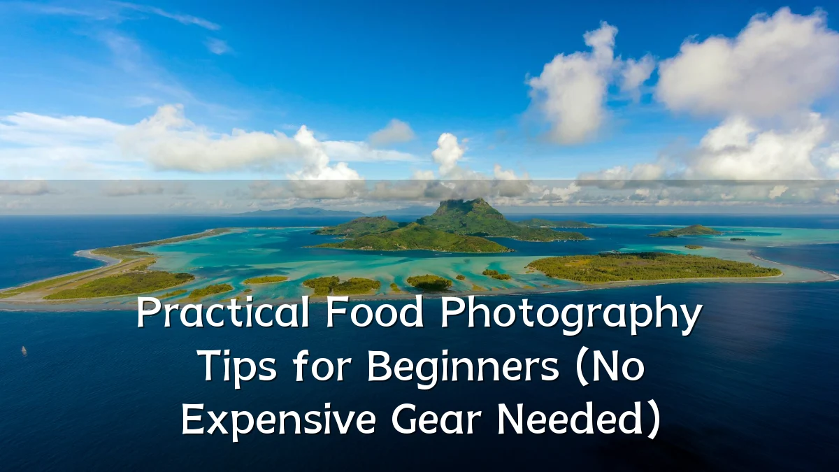 Practical Food Photography Tips for Beginners (No Expensive Gear Needed)