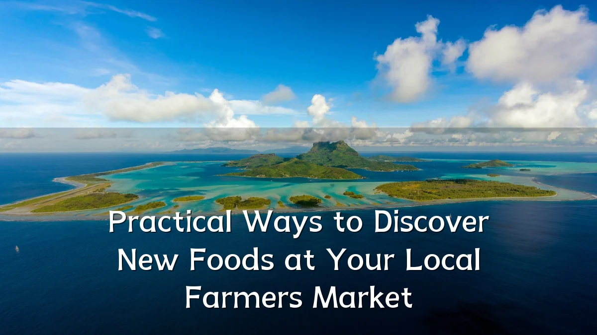 Practical Ways to Discover New Foods at Your Local Farmers Market