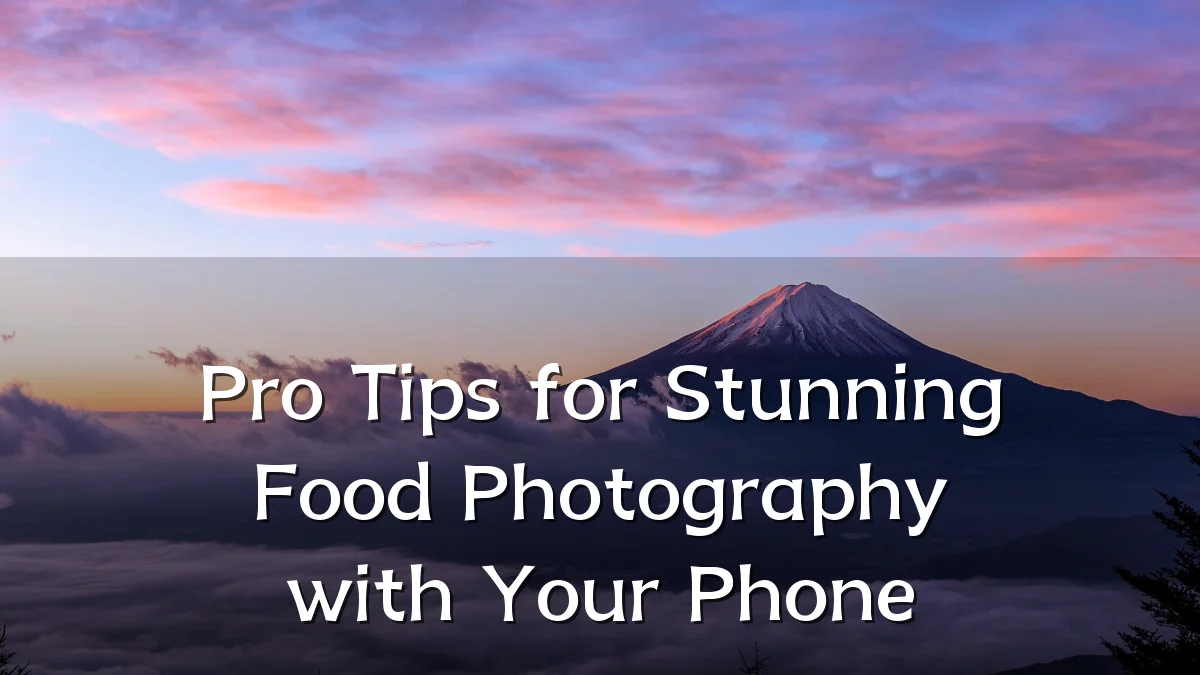 Pro Tips for Stunning Food Photography with Your Phone