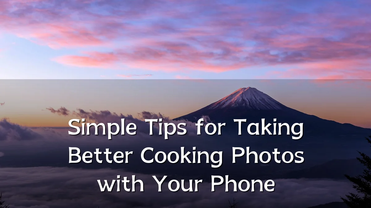 Simple Tips for Taking Better Cooking Photos with Your Phone