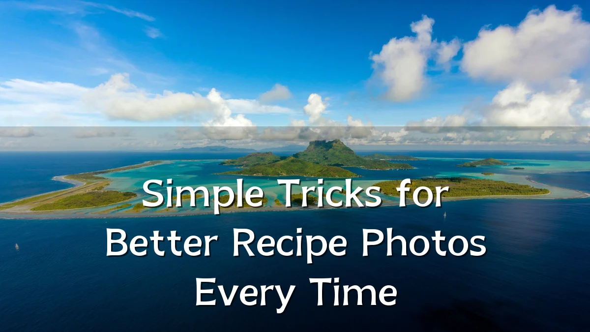 Simple Tricks for Better Recipe Photos Every Time