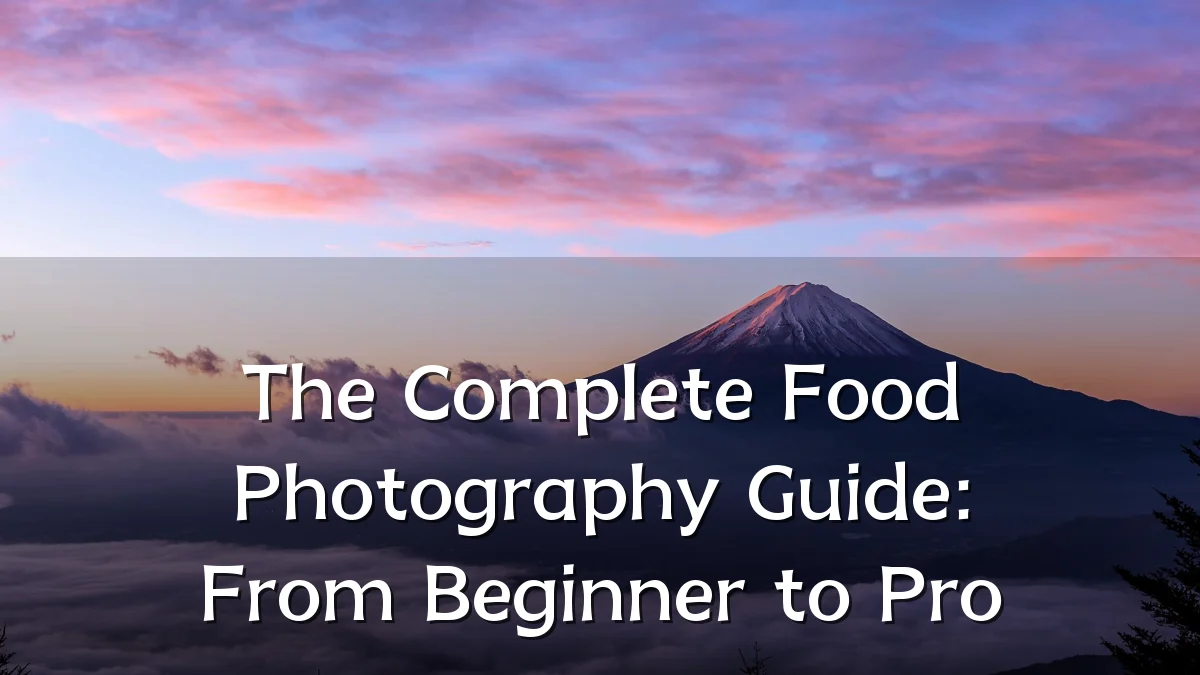 The Complete Food Photography Guide: From Beginner to Pro