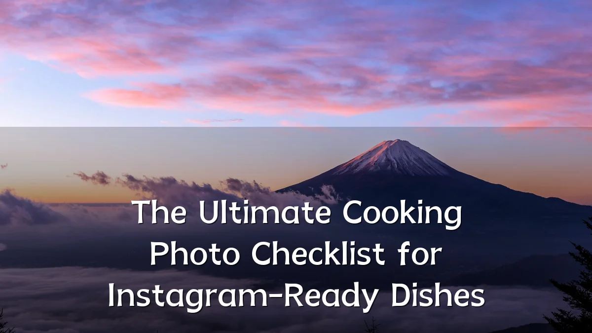 The Ultimate Cooking Photo Checklist for Instagram-Ready Dishes