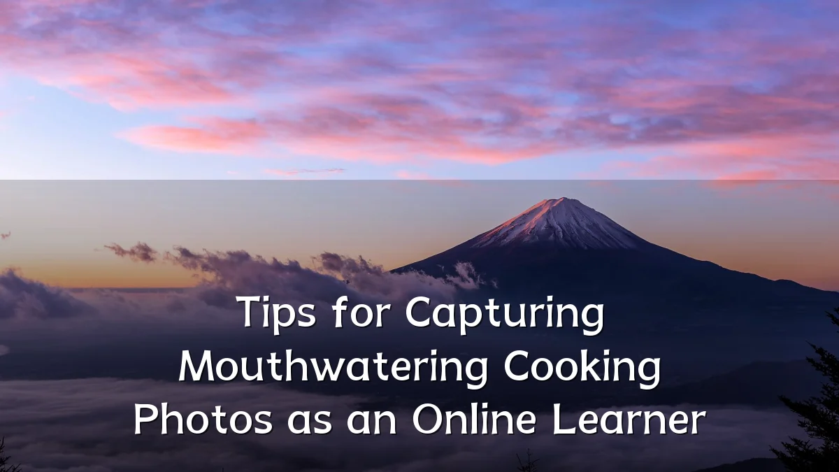 Tips for Capturing Mouthwatering Cooking Photos as an Online Learner