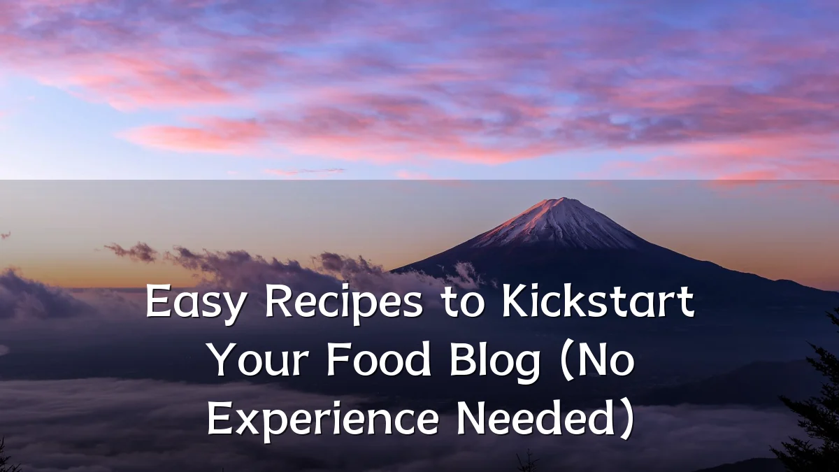 Easy Recipes to Kickstart Your Food Blog (No Experience Needed)