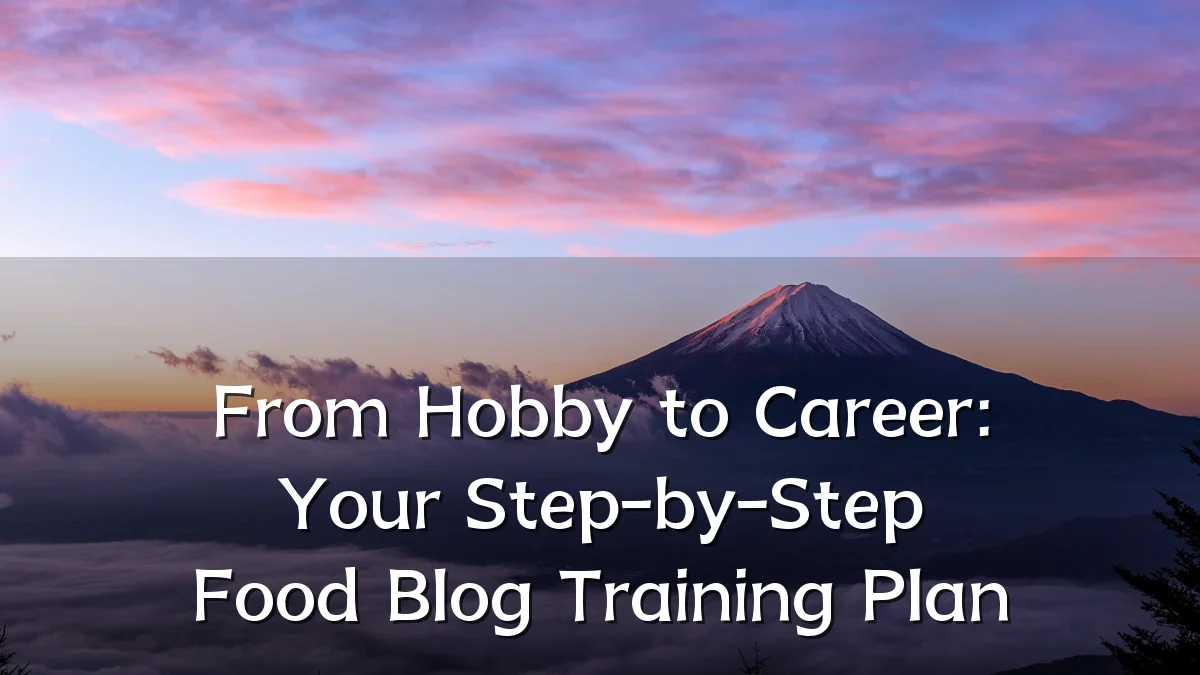 From Hobby to Career: Your Step-by-Step Food Blog Training Plan