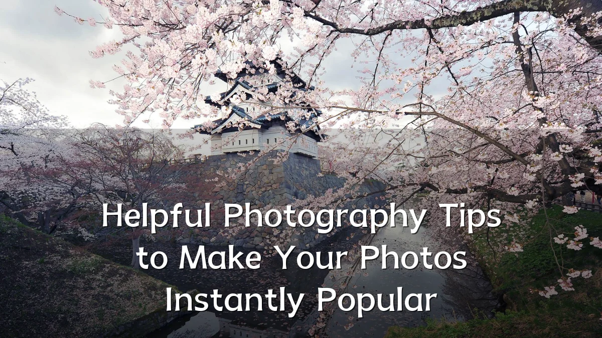 Helpful Photography Tips to Make Your Photos Instantly Popular