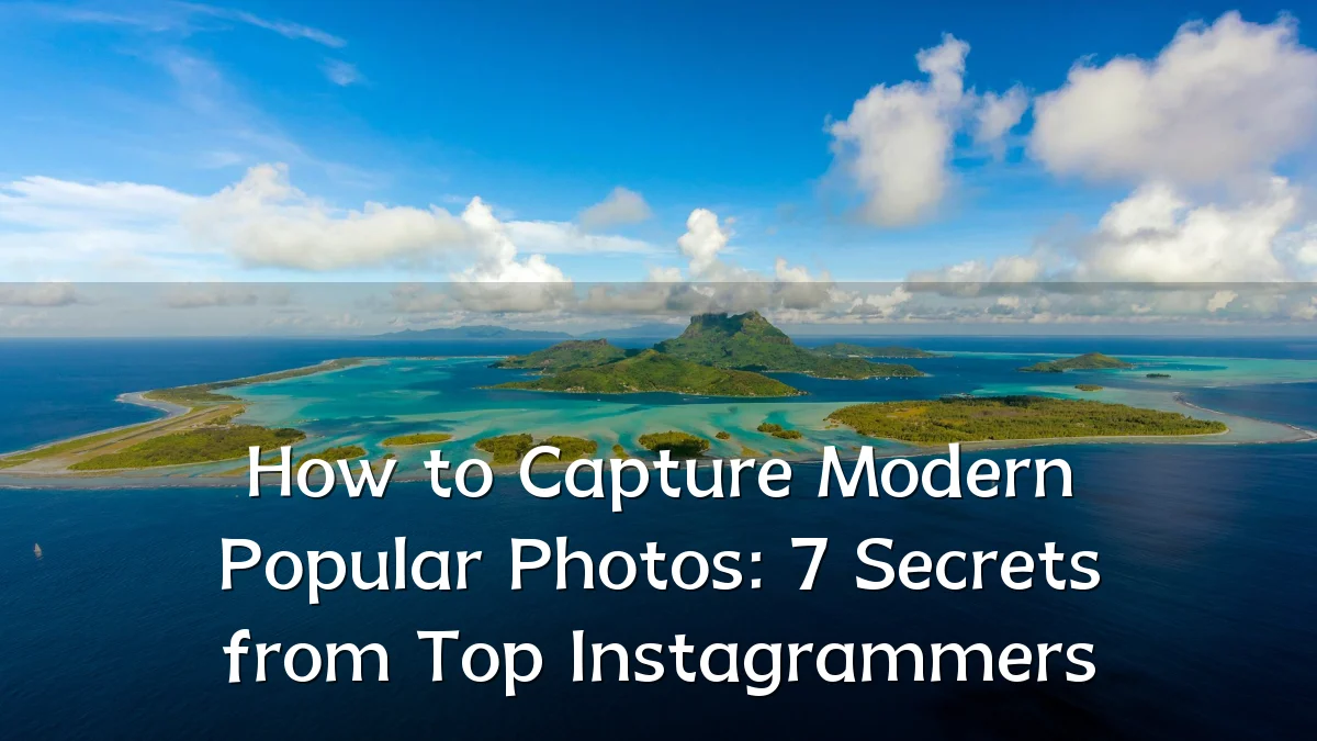 How to Capture Modern Popular Photos: 7 Secrets from Top Instagrammers