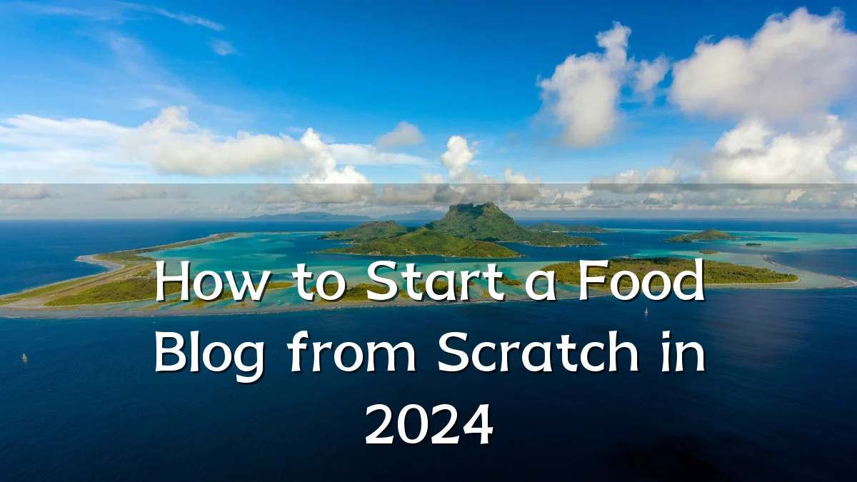 How to Start a Food Blog from Scratch in 2024