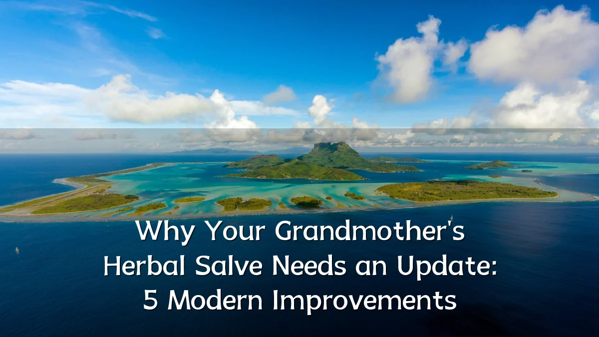 Why Your Grandmother's Herbal Salve Needs an Update: 5 Modern Improvements