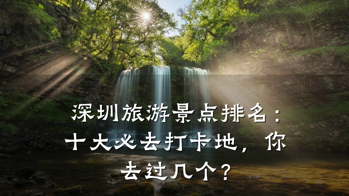 深圳旅游景点排名：十大必去打卡地，你去过几个？