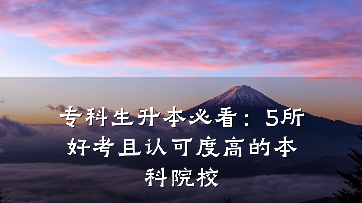 专科生升本必看：5所好考且认可度高的本科院校